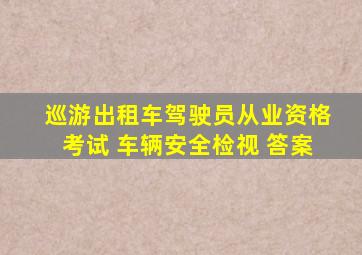 巡游出租车驾驶员从业资格考试 车辆安全检视 答案